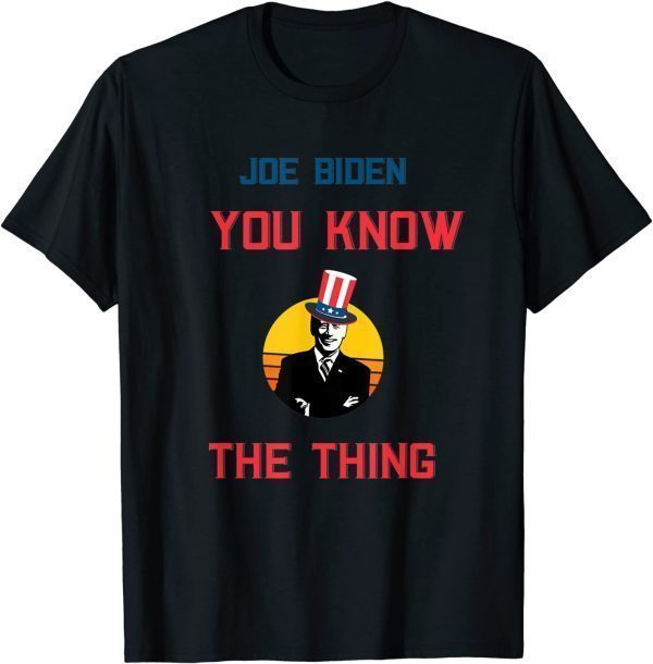 Joe Biden You Know The Thing Funny Political Funny T-Shirt