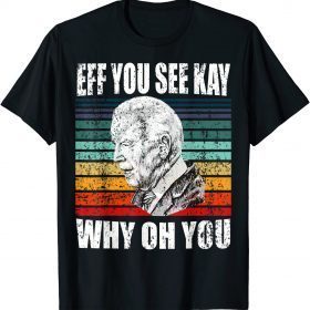 Anti Biden Eff You See Kay Why Oh You Funny Political USA T-Shirt