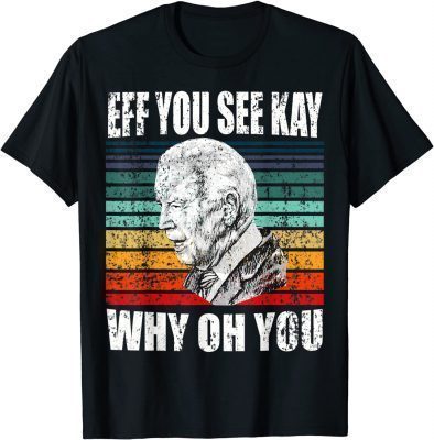 Anti Biden Eff You See Kay Why Oh You Funny Political USA T-Shirt