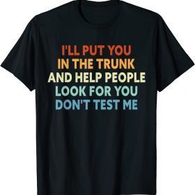 I'll Put You In The Trunk And Help People Look For You T-Shirt
