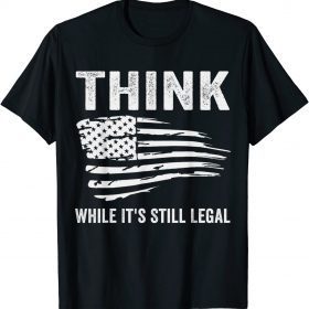 Funny Think While It's Still Legal Political Statement T-Shirt