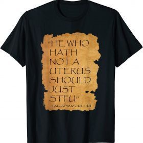 He Who Hath Not A Uterus Should Just STFU Fallopians 13 : 13 Shirts