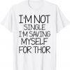 I'm Not Single I'm Saving Myself For Thor T-Shirt
