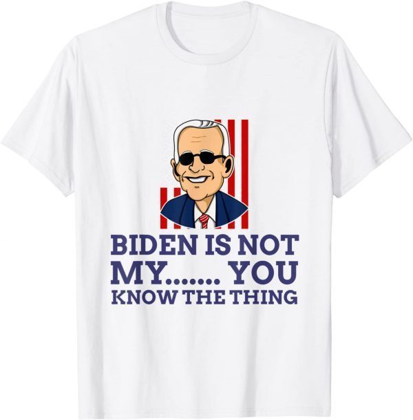 2021 Biden Is Not My You Know... The Thing Tee Shirt