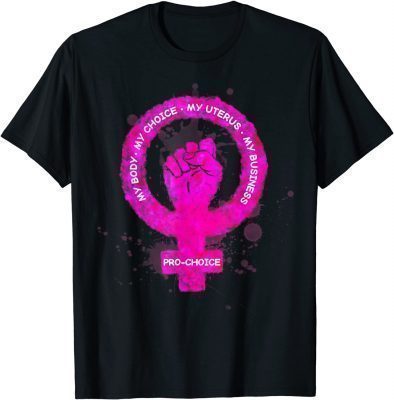 Pro Choice My Body My Choice My Uterus My Business Fist T-Shirt