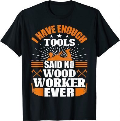 I have Enough Tools Said No Woodworker Ever - Woodworking Gift Tee Shirt