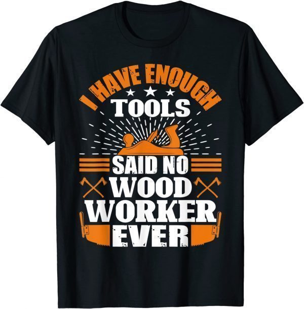 I have Enough Tools Said No Woodworker Ever - Woodworking Gift Tee Shirt