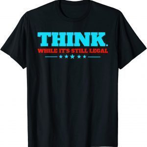 Funny Think While It's Still Legal Shirts