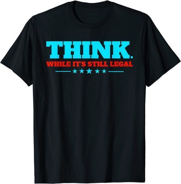 Funny Think While It's Still Legal Shirts