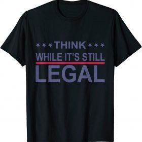 2021 Think While It's Still Legal Funny Sarcastic Statement Gift TShirt