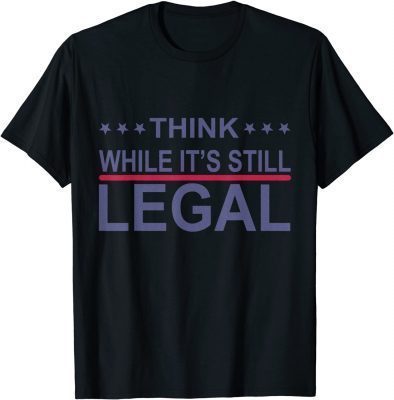 2021 Think While It's Still Legal Funny Sarcastic Statement Gift TShirt