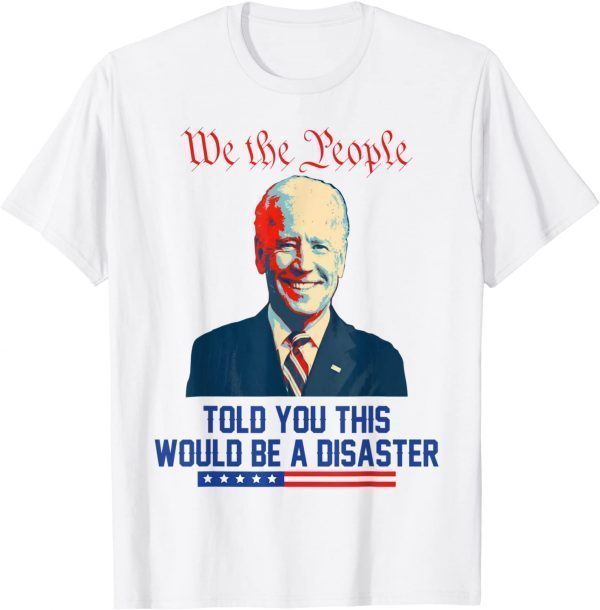 We the people told you this would be a disaster Anti Biden Unisex T-Shirt