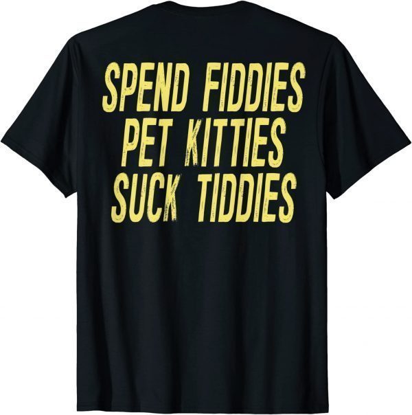 Spend Fiddies Pet Kitties Suck Tiddies (on back) T-Shirt