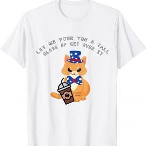 Let Me Pour You A Tall Glass Of Get Over It cat & coffee 100 T-Shirt