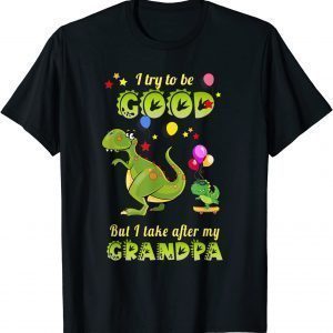 Funny I Try To Be Good But I Take After My Grandpa Funny Dinosaur T-Shirt