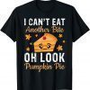 T-Shirt I Can't Eat Another Bite Oh Look Pumpkin Pie My Thanksgiving