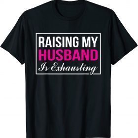 2021 Raising My Husband is Exhausting Funny Wife T-Shirt