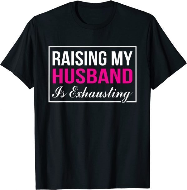 2021 Raising My Husband is Exhausting Funny Wife T-Shirt