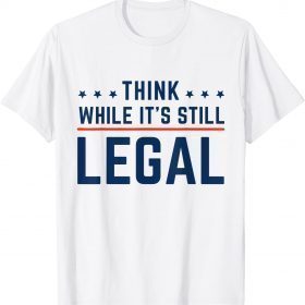 2021 Think While It's Still Legal Gift Tee Shirt