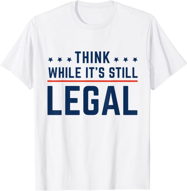 2021 Think While It's Still Legal Gift Tee Shirt