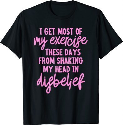 I get most of my exercise these days from shaking my head in T-Shirt