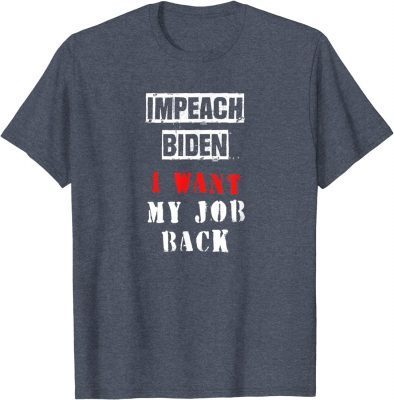 Funny Impeach Biden I Want My Job Back T-Shirt