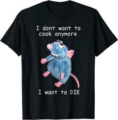 Funny I Don't Want To Cook Anymore I Want To Die T-Shirt