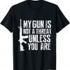 My Gun Is Not A Threat Unless You Are T-Shirt