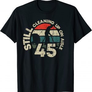 Still Cleaning Up On Aisle 45 Trump Biden Clean Up Aisle 46 T-Shirt