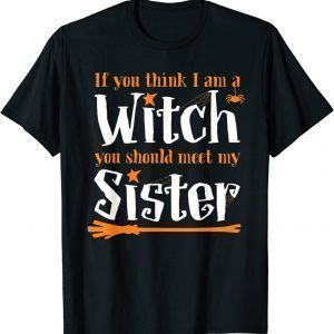 If You Think I Am A Witch You Should Meet My Sister T-Shirt