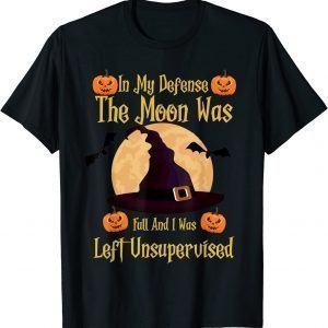 T-Shirt In My Defense The Moon Was Full And I Was Left Unsupervised Gift