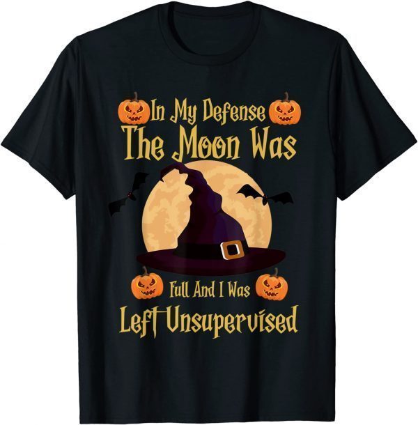 T-Shirt In My Defense The Moon Was Full And I Was Left Unsupervised Gift