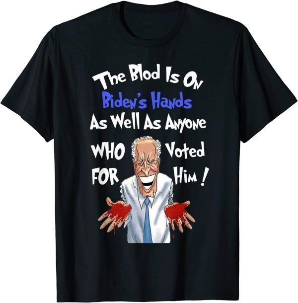Biden Has The Blood On His Hands As Well As Anyone Who Voted T-Shirt