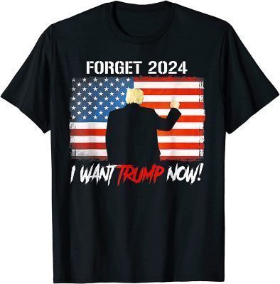 Forget 2024 I Want Trump Now Support American Flag Trump Anti Biden Funny T-Shirt