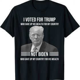 I Voted for Trump Who Gave Up His Wealth for My Country T-Shirt