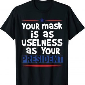 Your Mask Is As Useless As Your President T-Shirt