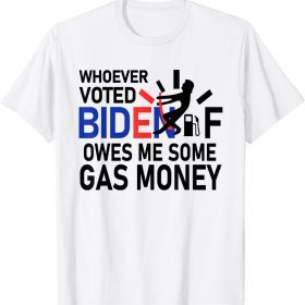 Whoever Voted Biden Owes Me Some Gas Money T-Shirt