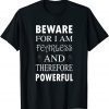 Beware For I Am Fearless And Therefore Powerful Quote T-Shirt