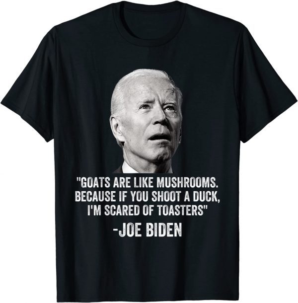 Goats Are Like Mushrooms Because If You Shoot A Duck Biden T-Shirt