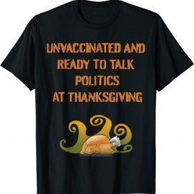 Unvaccinated And Ready To Talk Politics At Thanksgiving T-Shirt