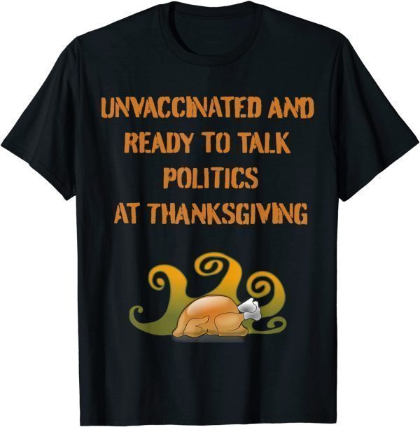 Unvaccinated And Ready To Talk Politics At Thanksgiving T-Shirt