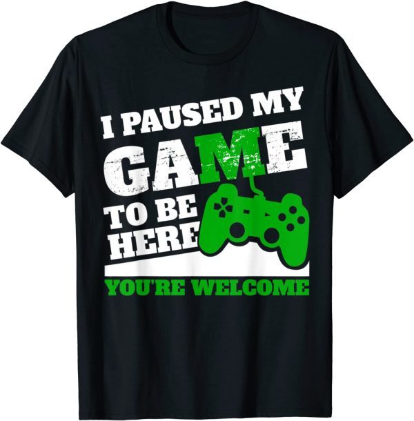 I Paused My Game To Be Here Youre Welcome T-Shirt