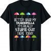 Better Grab My Dumbrella It's Really Stupid Out There Today T-Shirt