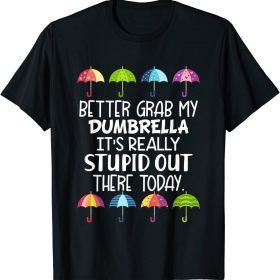 Better Grab My Dumbrella It's Really Stupid Out There Today T-Shirt