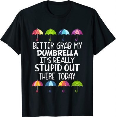 Better Grab My Dumbrella It's Really Stupid Out There Today T-Shirt