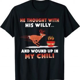 He Thought With His Willy And Wound Up In My Chili T-Shirt