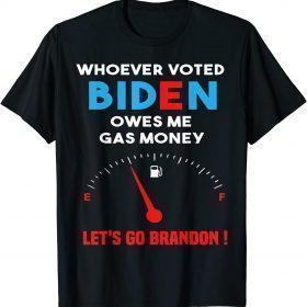 Let's Go Brandon, Whoever Voted Biden Owes Me Gas Money T-Shirt