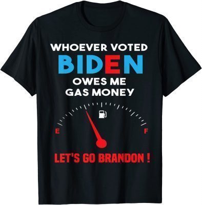 Let's Go Brandon, Whoever Voted Biden Owes Me Gas Money T-Shirt