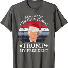 Classic All I Want For Christmas Is trump my President trump T-shirt T-Shirt