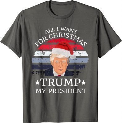 Classic All I Want For Christmas Is trump my President trump T-shirt T-Shirt